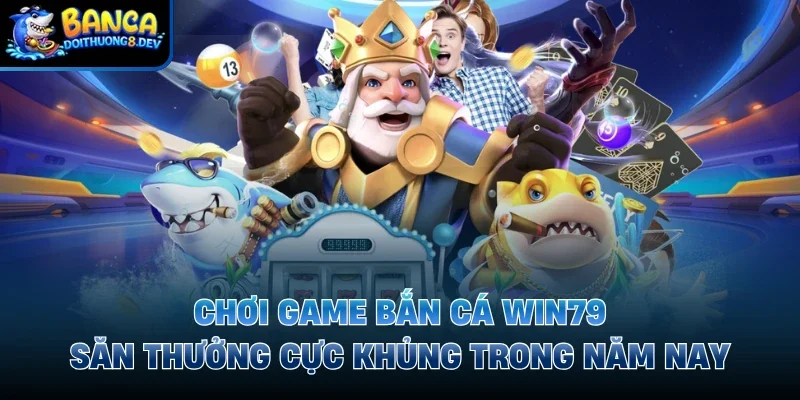 chơi game bắn cá Win79
