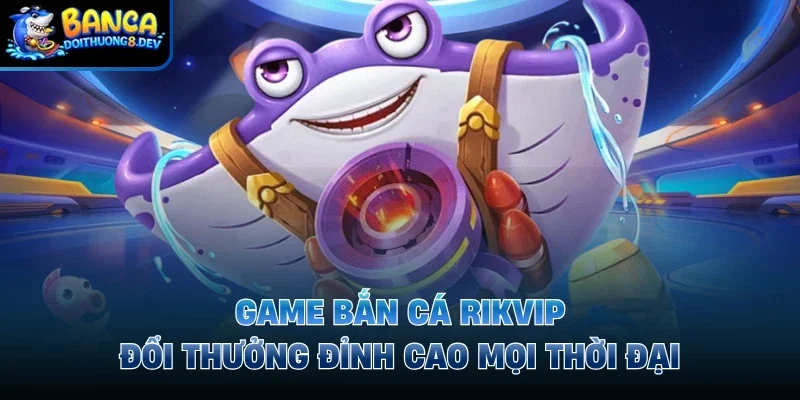 Game bắn cá rikvip