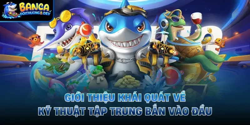 Giới thiệu khái quát về kỹ thuật tập trung bắn vào đầu 
