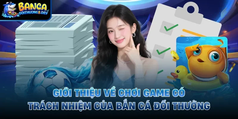 Giới thiệu về chơi game có trách nhiệm của Bắn Cá Đổi Thưởng