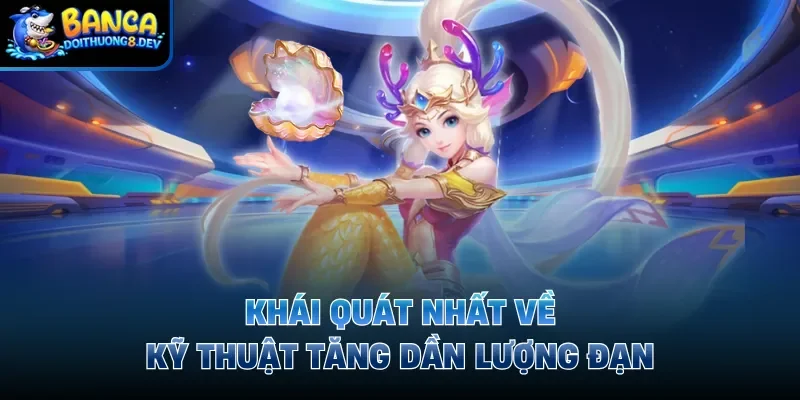 Khái quát nhất về kỹ thuật tăng dần lượng đạn 