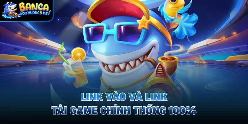 Link vào và link tải game chính thống 100%