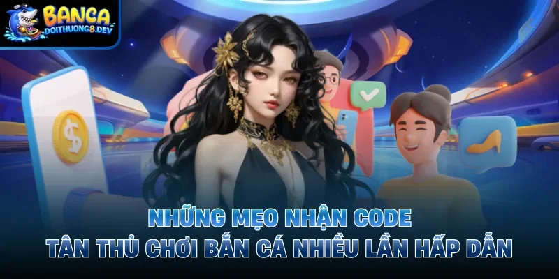 mẹo nhận code tân thủ chơi bắn cá nhiều lần