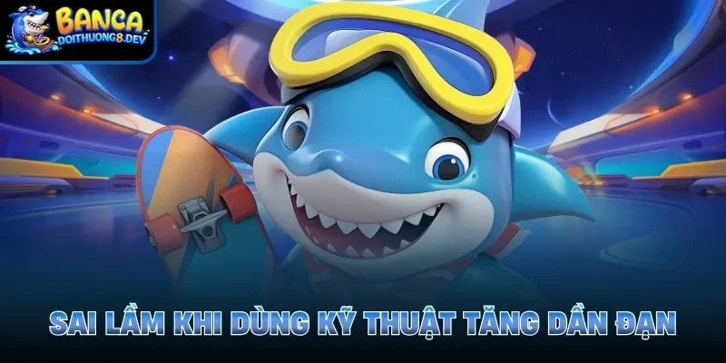 Sai lầm khi dùng kỹ thuật tăng dần đạn 