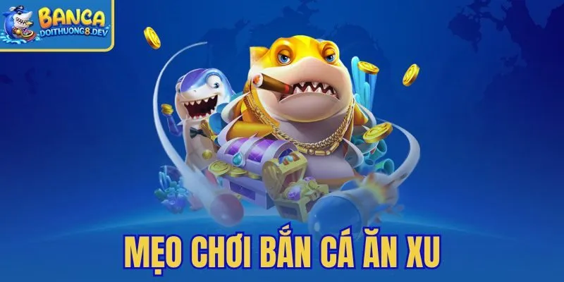 Mẹo Chơi Bắn Cá Ăn Xu