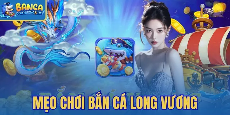 Mẹo Chơi Bắn Cá Long Vương